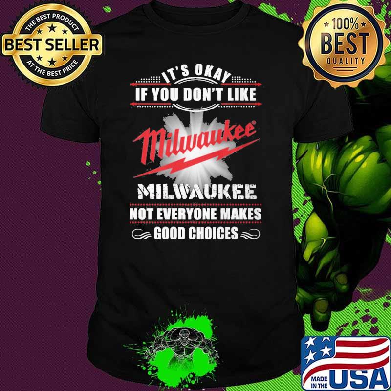 It's okay if you don't like Milwaukee not everyone makes good choices shirt