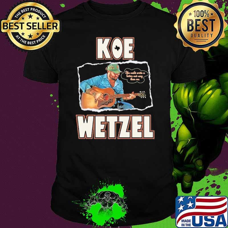Koe Wetzel Sad Song Lyrics she could write a better sad song than me Shirt