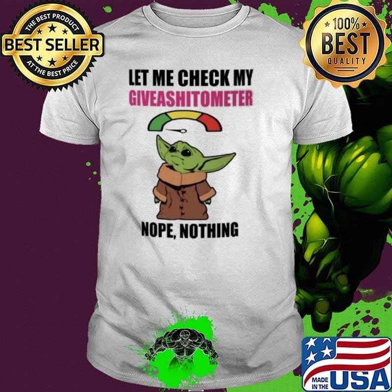 Let me check my giveashitometer nope nothing baby yoda shirt