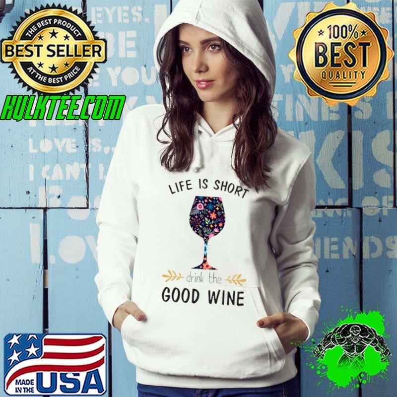 Life is short drink the good wine glass flowers T-Shirt Hoodie Life is short drink the good wine glass flowers T-Shirt Hoodie