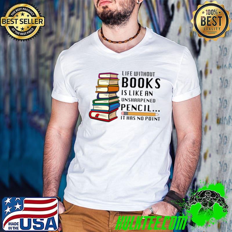 Life without books is like an unsharpened pencil it has no point T-Shirt