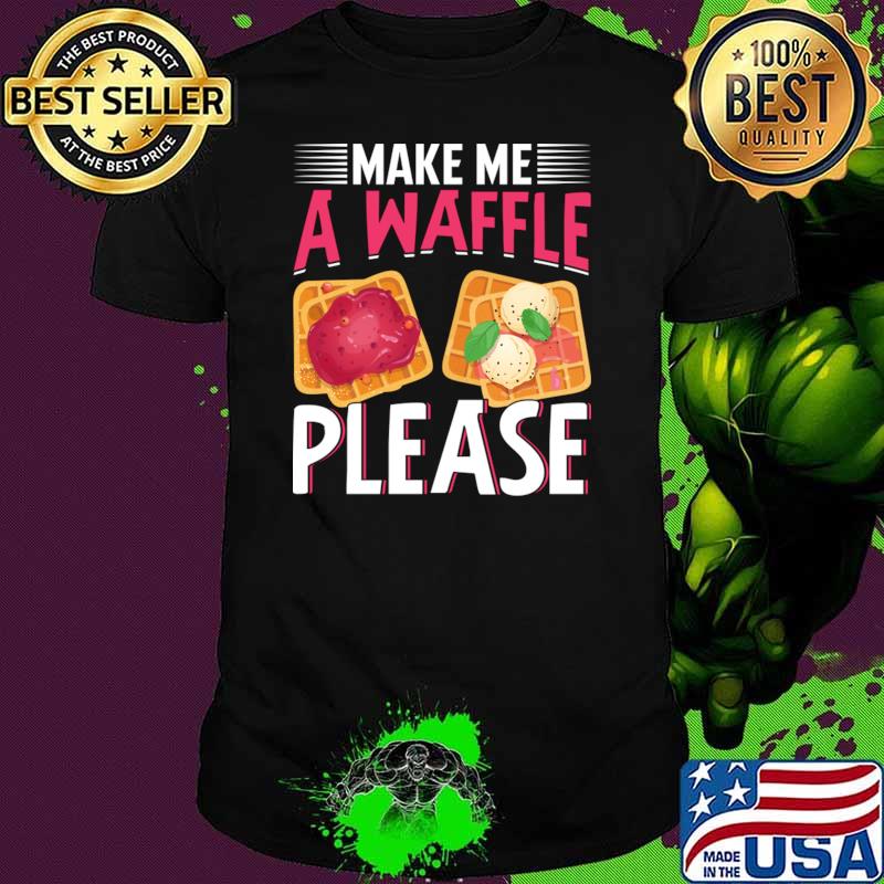 Make Me A Waffle Please I Waffle T-Shirt