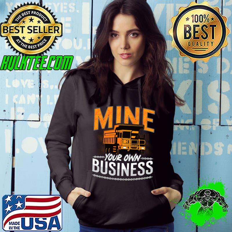 Mine Your Own Business Driver Rock Miner Mining Trucker T-Shirt Hoodie Mine Your Own Business Driver Rock Miner Mining Trucker T-Shirt Hoodie