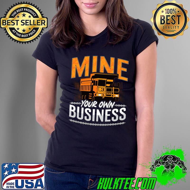 Mine Your Own Business Driver Rock Miner Mining Trucker T-Shirt