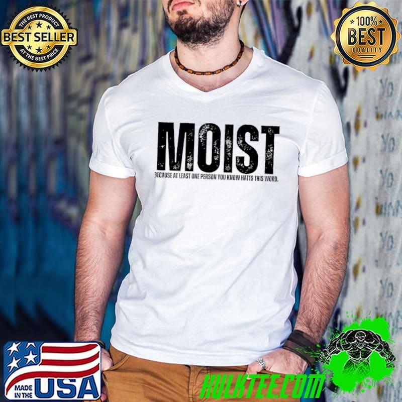 Moist because at least person you know hates this word T-Shirt