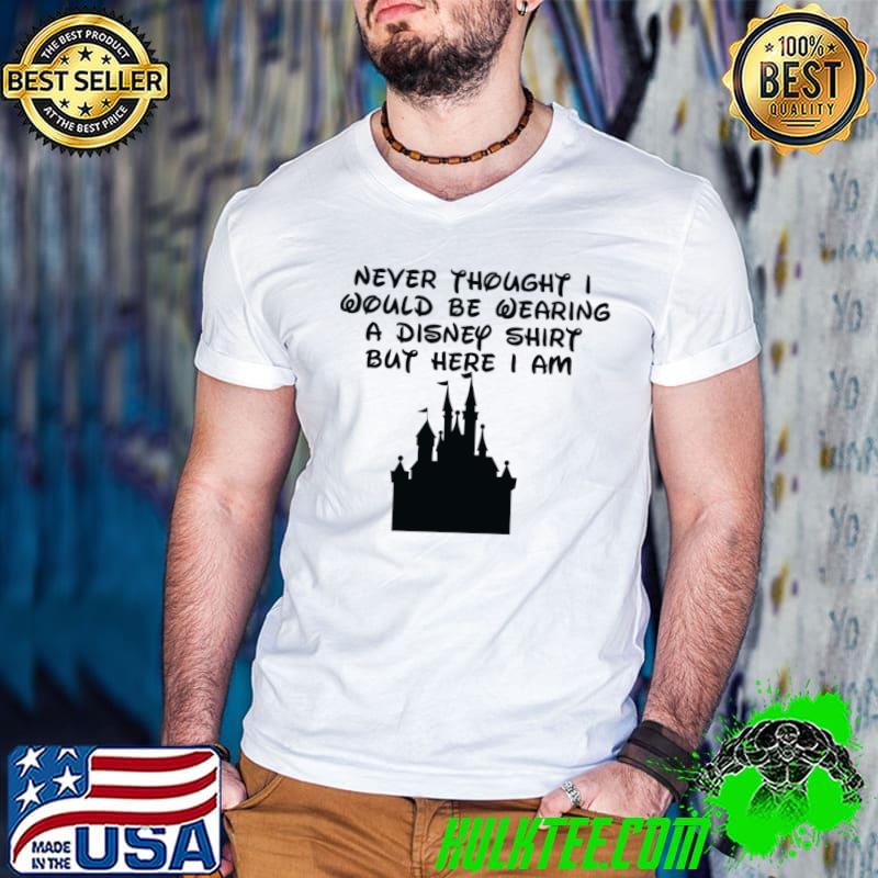 Never Thought I Would Be Wearing Disney But Here I Am Castle T-Shirt