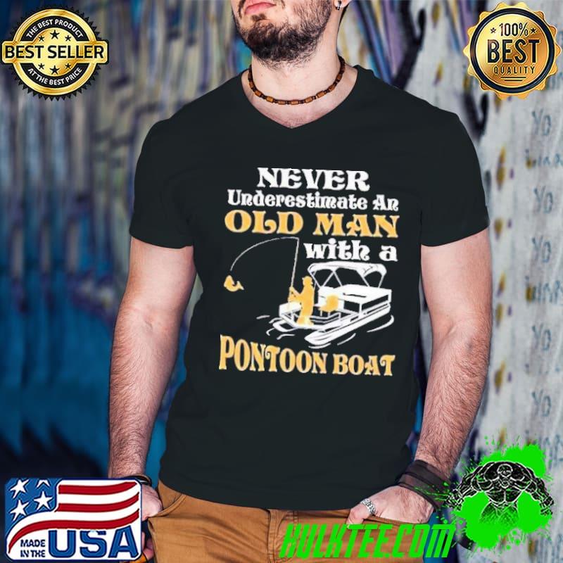 Never underestimate an old man with a pontoon boat shirt