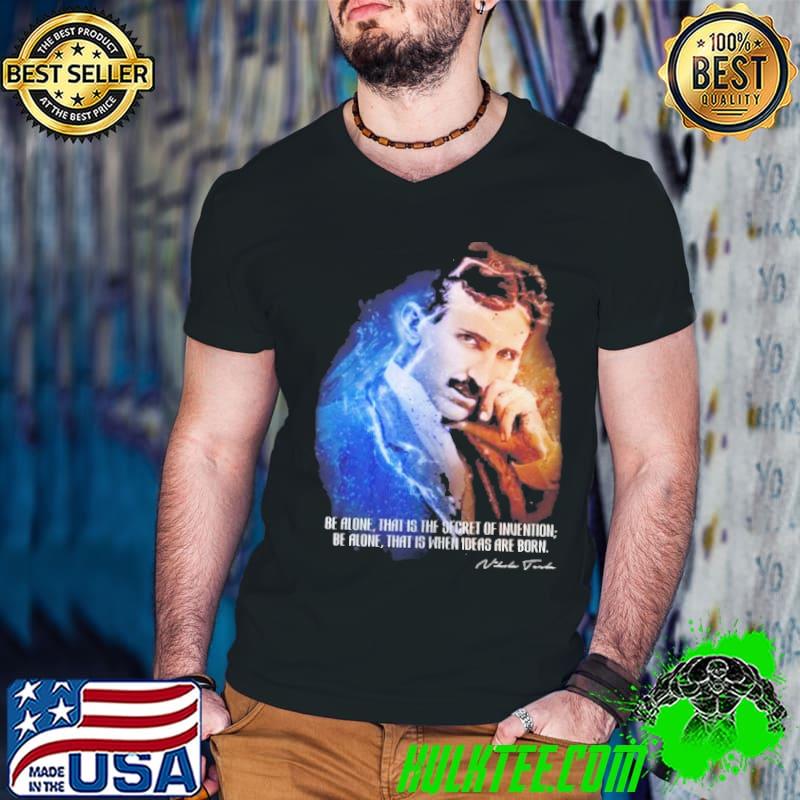 Nikola Tesla Alıntı Baskılı be alone what is the secret shirt