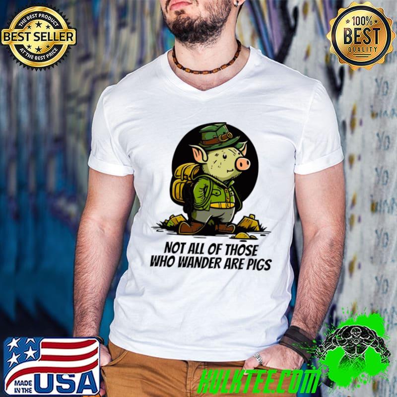 Not all of those who wander are pigs T-Shirt