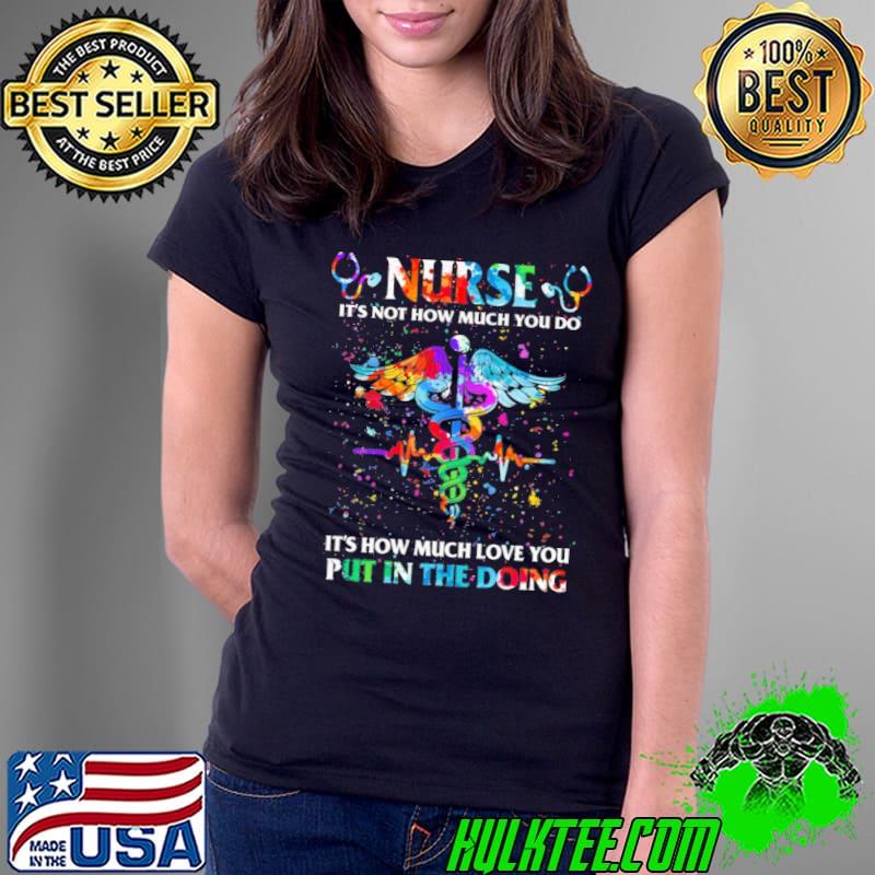 Nurse It's not how much you do it's how much love you put in the doing shirt