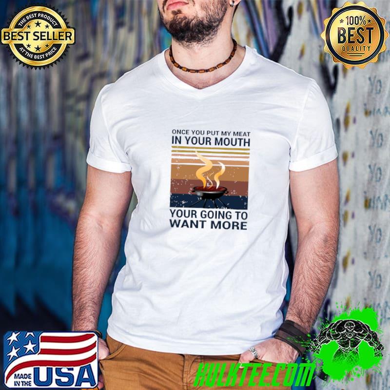 Once You Put My Meat In Your Mouth Want More Bbq Vintage T-Shirt