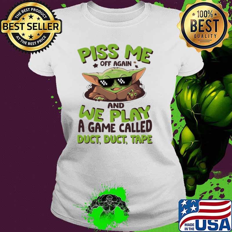 Piss Me Off Again and we play a game called duct duct tape baby yoda s Ladies tee Piss Me Off Again and we play a game called duct duct tape baby yoda s Ladies tee