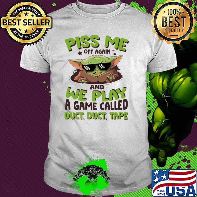 Piss Me Off Again and we play a game called duct duct tape baby yoda shirt