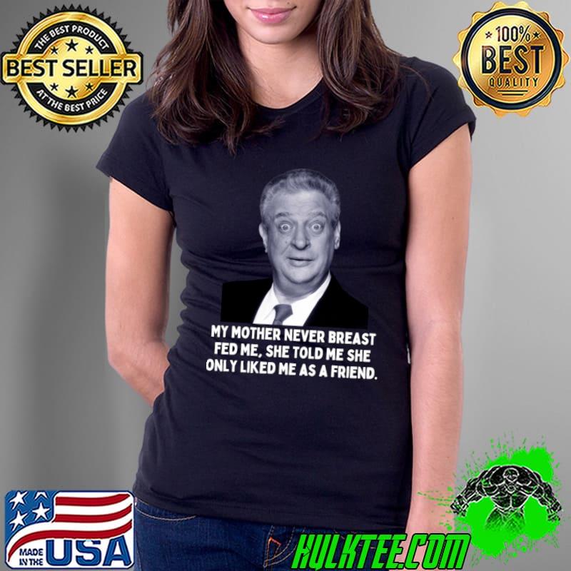 Rodney Dangerfield Quote My Mother Never Breast Fed Me T-Shirt