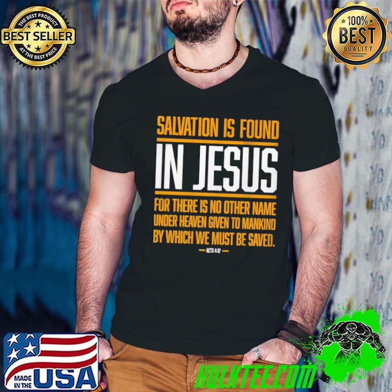 Salvation Is Found In Jesus for there is no other name under heaven given to mankind shirt