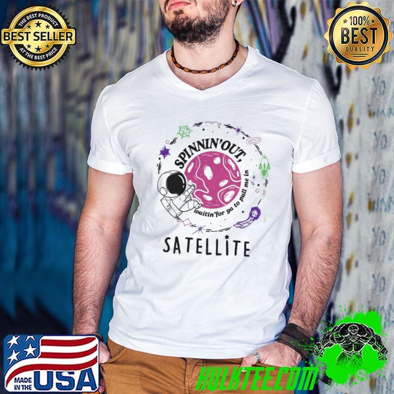 Satellite Spinning It Out waitin' for ya to pull me in T-Shirt