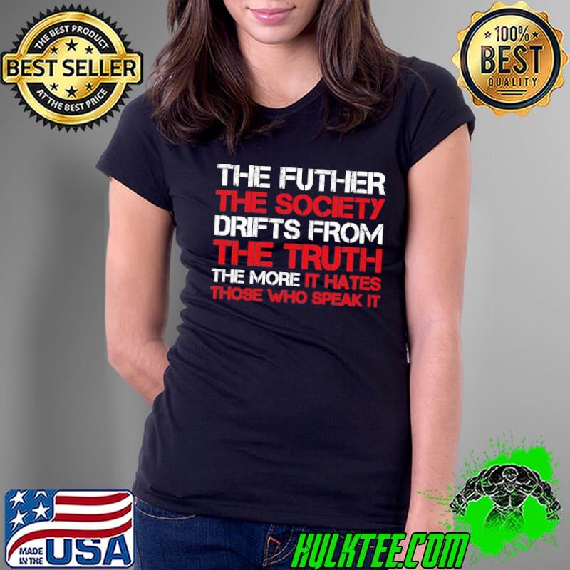 The futher the society drifts from the truth the more it hates those who speak it shirt