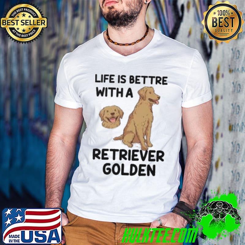 The Life Is Better With A Retriever Golden Dogs Lovers shirt