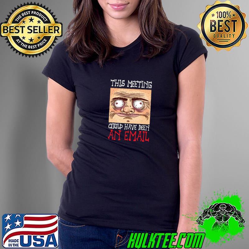 This Meeting Could Have Been An Email Face T-Shirt