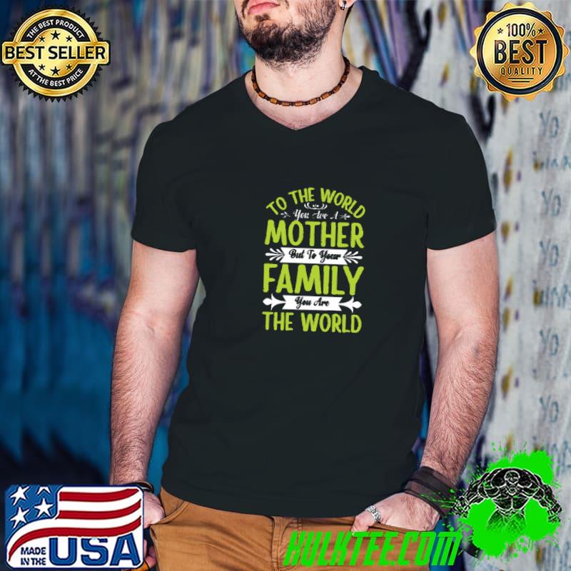 To the world you are a mother but to your family you are the world T-Shirt