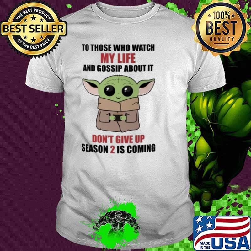 To those who watch my life and gossip about it don't give up season 2 is coming baby yoda shirt