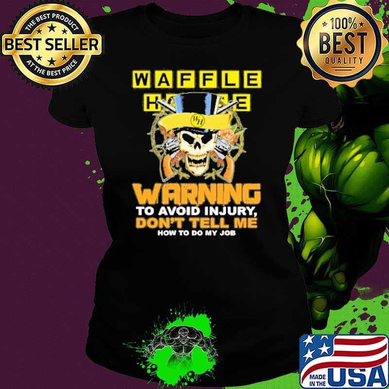 Waffle house warning to avoid injury don't tell me how to do my job skull s Ladies tee Waffle house warning to avoid injury don't tell me how to do my job skull s Ladies tee
