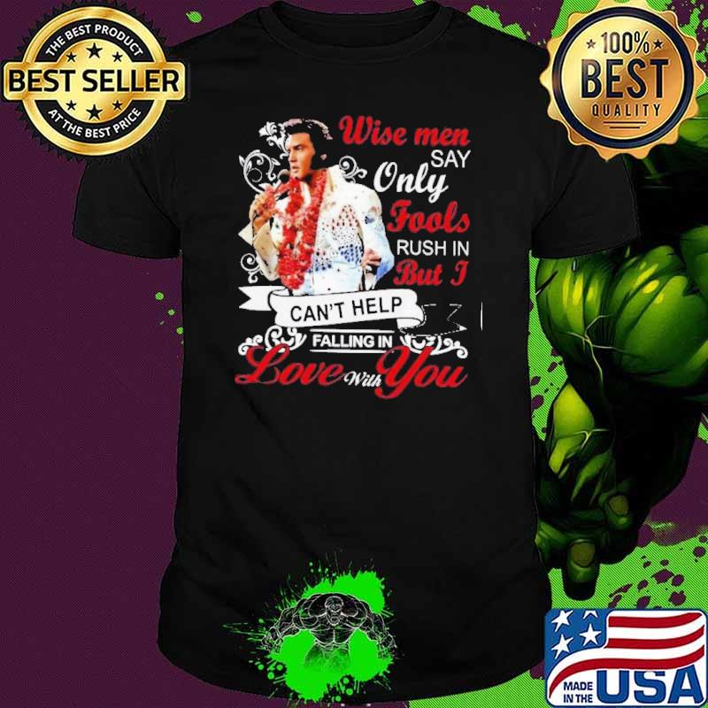Wise men say only fools rush in but I can't help falling in love with you shirt