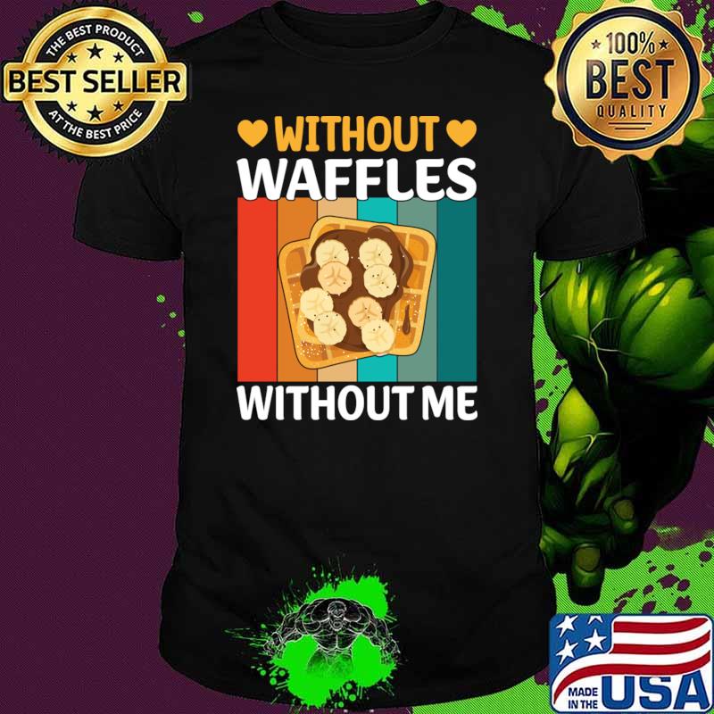 Without Waffles Without Me I Waffle T-Shirt