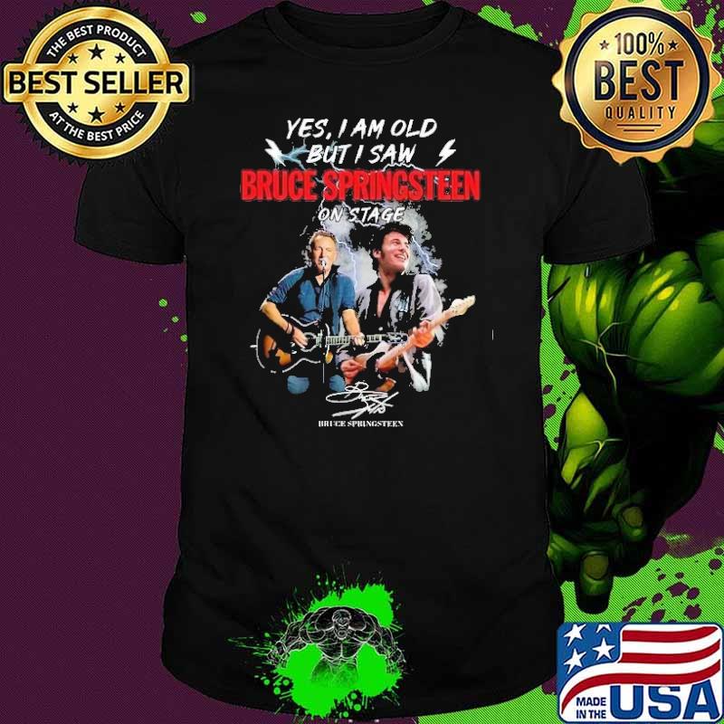 Yes I am old But I saw Bruce Springsteen on stage signature shirt