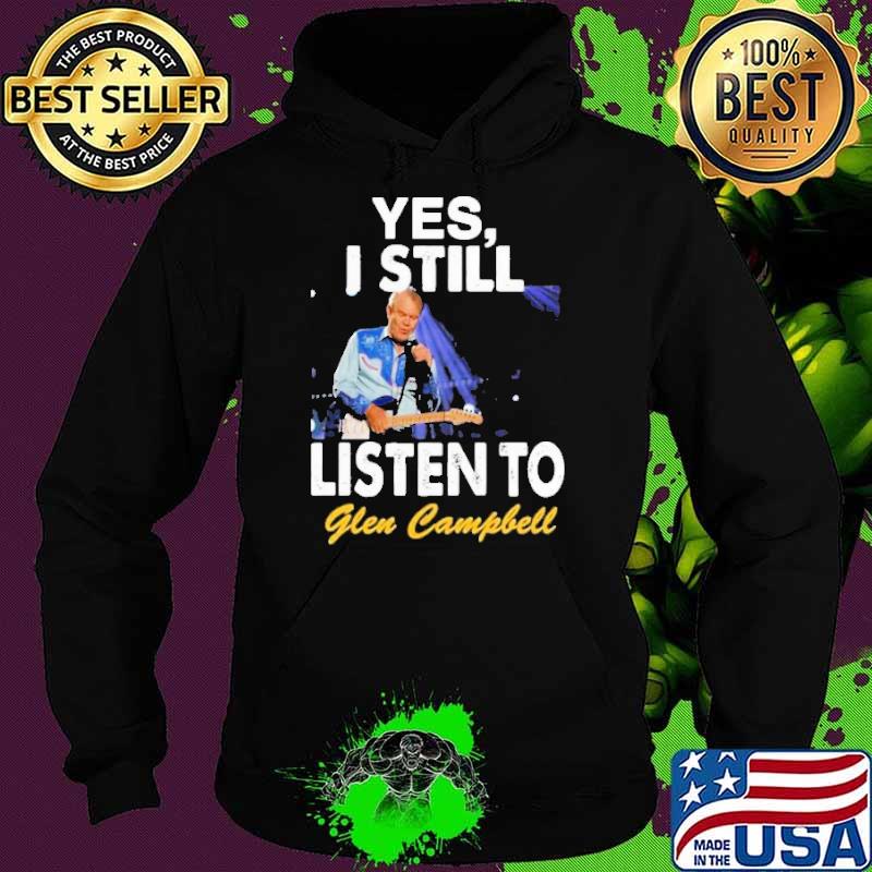 Yes I still listen to Glen Campbell s Hoodie Yes I still listen to Glen Campbell s Hoodie