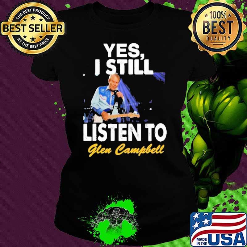 Yes I still listen to Glen Campbell s Ladies tee Yes I still listen to Glen Campbell s Ladies tee