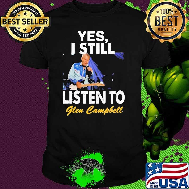 Yes I still listen to Glen Campbell shirt Yes I still listen to Glen Campbell shirt