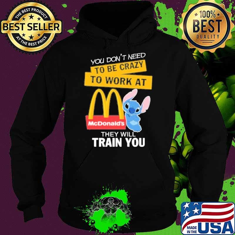 You don't need to be crazy to work at McDonald's they will train you stitch s Hoodie You don't need to be crazy to work at McDonald's they will train you stitch s Hoodie