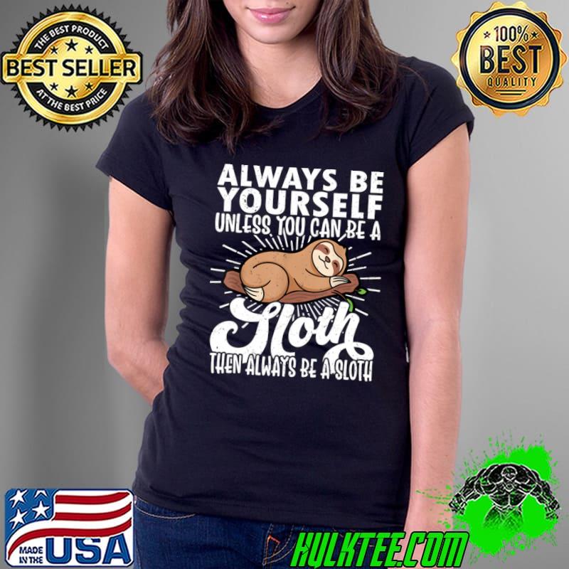 Always be Yourself Unless You Can Be A Sloth Always Be A Sloth T-Shirt Ladies Tee Always be Yourself Unless You Can Be A Sloth Always Be A Sloth T-Shirt Ladies Tee