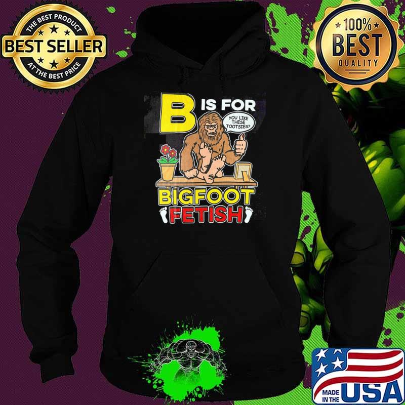 B is for bigfoot fetish you like these tootsies T-Shirt Hoodie B is for bigfoot fetish you like these tootsies T-Shirt Hoodie