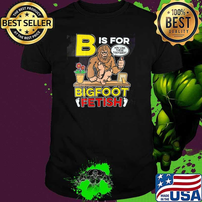 B is for bigfoot fetish you like these tootsies T-Shirt Unisex B is for bigfoot fetish you like these tootsies T-Shirt Unisex