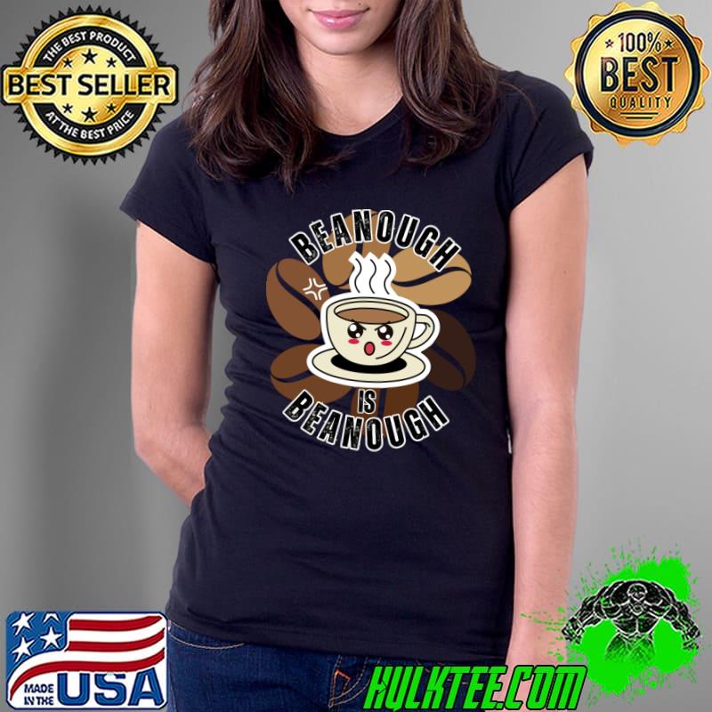 Beanough Is Beanough Coffee Pun With An Angry Cartoon Coffee Cup T-Shirt