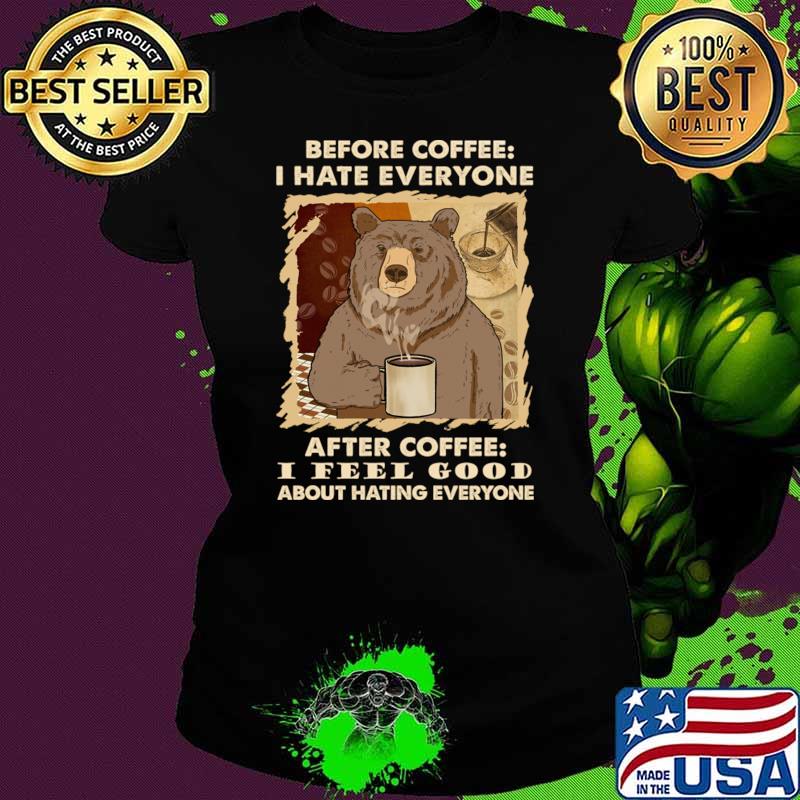 Before Coffee Hate Everyone After Coffee Bear Coffee Feel Good About Hating T-Shirt