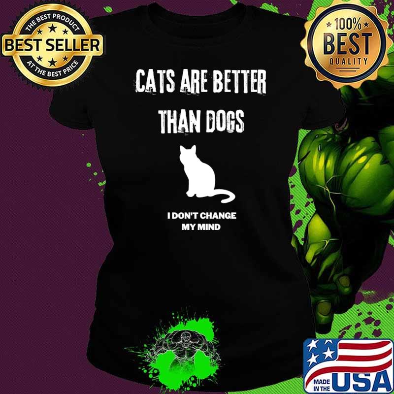 Cats are better than dogs I dont change my mind T-Shirt