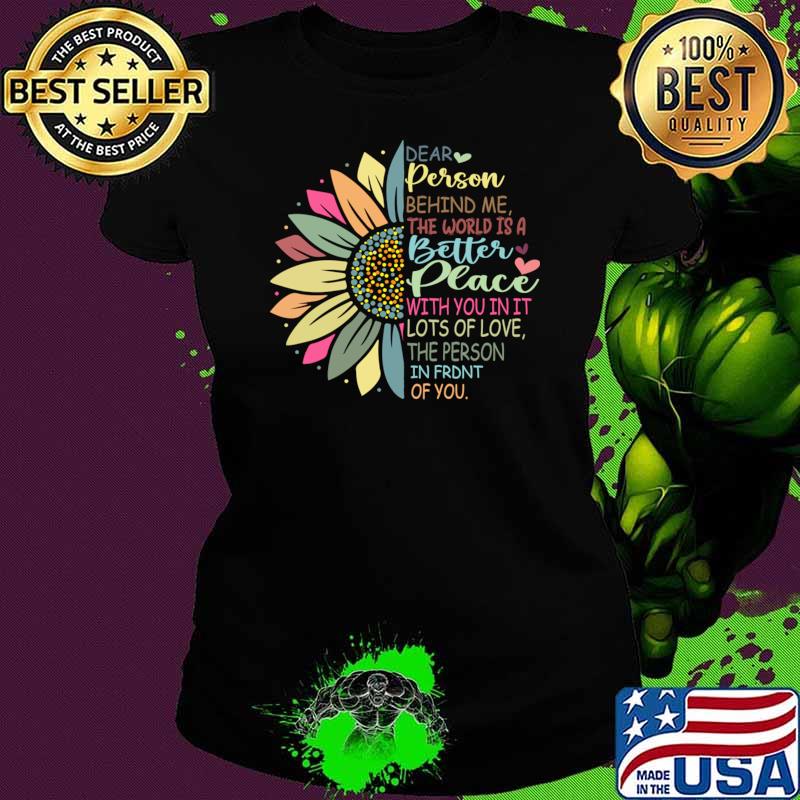 Dear Person Behind Me The World Is A Better Place With You Sunflower T-Shirt Dear Person Behind Me The World Is A Better Place With You Sunflower T-Shirt