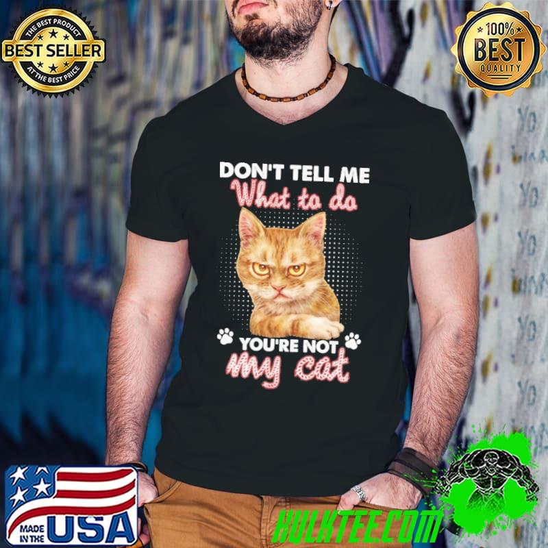 Don't tell me what to do you're not my cat shirt