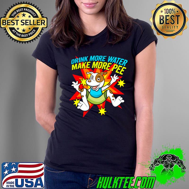 Drink More Water Make More Pee Dog T-Shirt