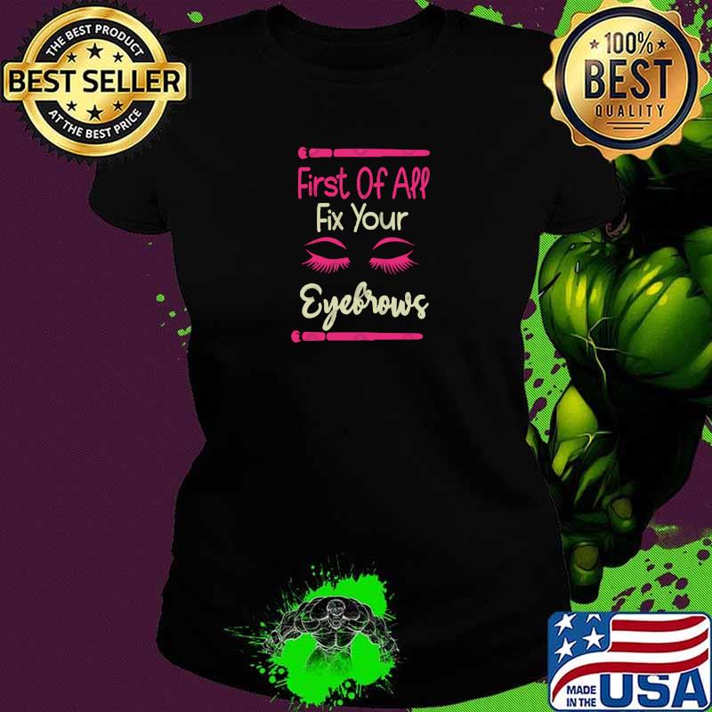 First Of All Fix Your Eyebrows T-Shirt