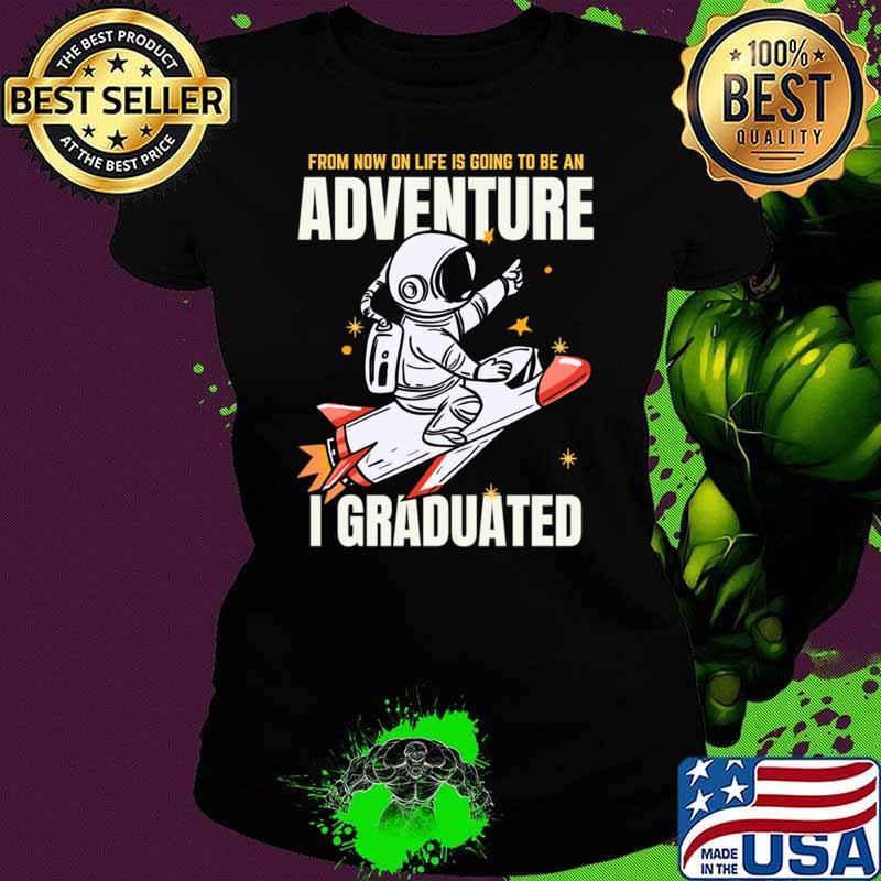 From Now On Life Going Be An Adventure I Graduated Astronaut T-Shirt