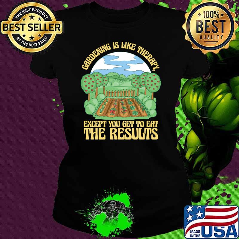 Gardening Is Like Therapy Except You Get Eat The Results Plant Lover Garden T-Shirt