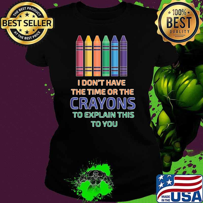 I Don't Have The Time Or The Crayons To Explain This To You T-Shirt