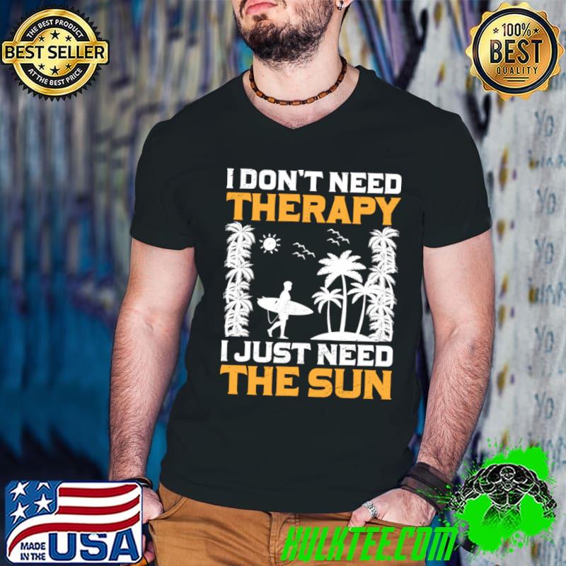I Don't Need Therapy I Just Need The Sun I Palm I Summer T-Shirt