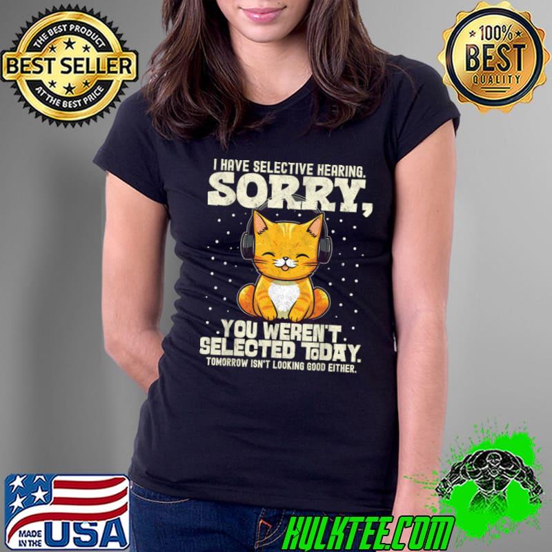 I Have Selective Hearing You Weren't Selected Today Cat lover T-Shirt Ladies Tee I Have Selective Hearing You Weren't Selected Today Cat lover T-Shirt Ladies Tee