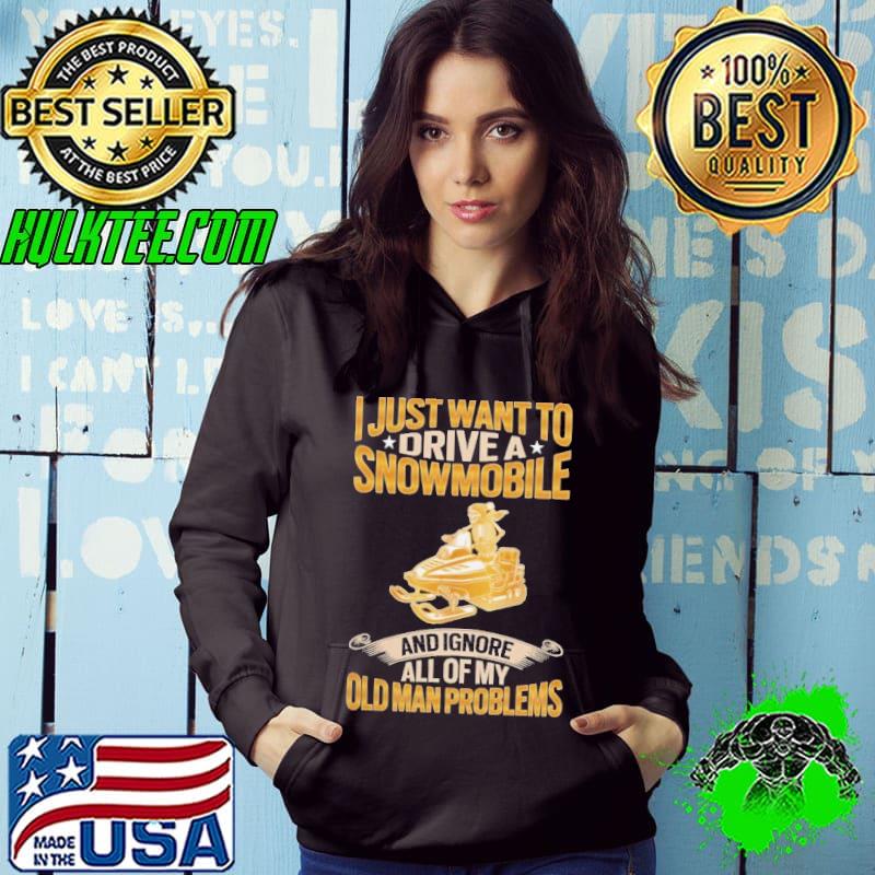 I Just Want To Drive A Snowmobile And Ignore All Of My Old Man Problems Snowmobile shirt I Just Want To Drive A Snowmobile And Ignore All Of My Old Man Problems Snowmobile shirt