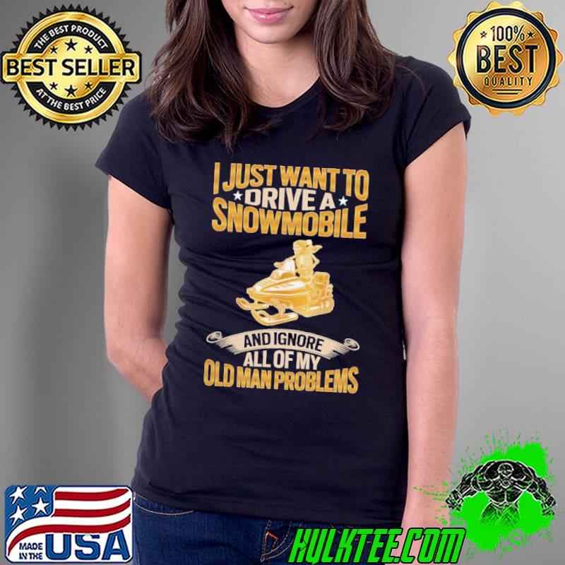I Just Want To Drive A Snowmobile And Ignore All Of My Old Man Problems Snowmobile s Ladies Tee I Just Want To Drive A Snowmobile And Ignore All Of My Old Man Problems Snowmobile s Ladies Tee
